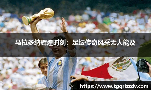 马拉多纳辉煌时刻：足坛传奇风采无人能及