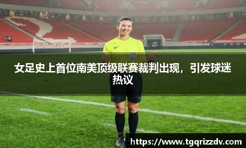 女足史上首位南美顶级联赛裁判出现，引发球迷热议