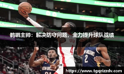 鹈鹕主帅：解决防守问题，全力提升球队战绩