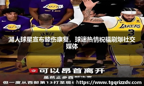 湖人球星宣布膝伤康复，球迷热情祝福刷爆社交媒体