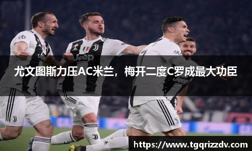 尤文图斯力压AC米兰，梅开二度C罗成最大功臣
