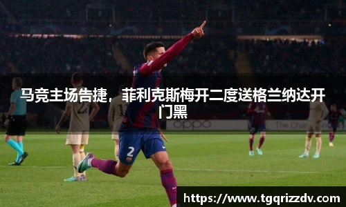 马竞主场告捷，菲利克斯梅开二度送格兰纳达开门黑