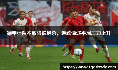 德甲强队不敌险被绝杀，连续遭遇平局压力上升