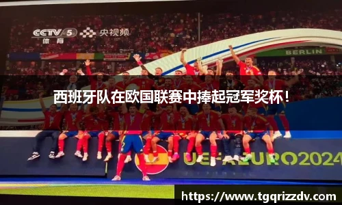 西班牙队在欧国联赛中捧起冠军奖杯！