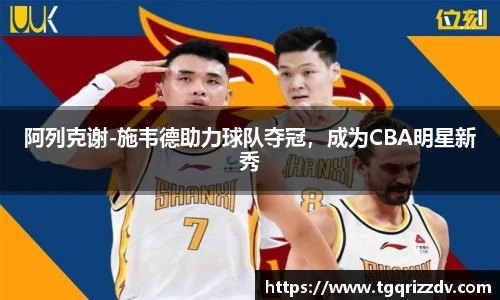 阿列克谢-施韦德助力球队夺冠，成为CBA明星新秀