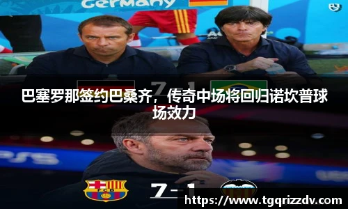 巴塞罗那签约巴桑齐，传奇中场将回归诺坎普球场效力