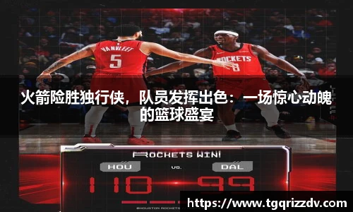 火箭险胜独行侠，队员发挥出色：一场惊心动魄的篮球盛宴