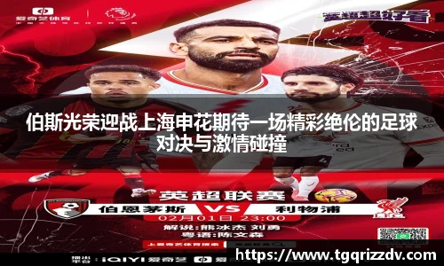伯斯光荣迎战上海申花期待一场精彩绝伦的足球对决与激情碰撞
