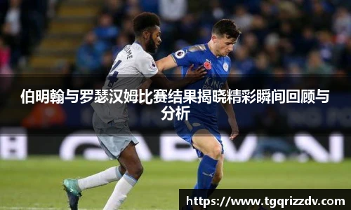 伯明翰与罗瑟汉姆比赛结果揭晓精彩瞬间回顾与分析