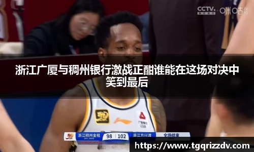浙江广厦与稠州银行激战正酣谁能在这场对决中笑到最后