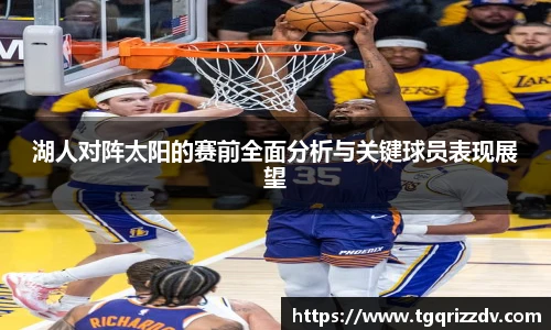 湖人对阵太阳的赛前全面分析与关键球员表现展望