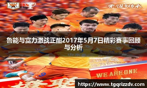 鲁能与富力激战正酣2017年5月7日精彩赛事回顾与分析