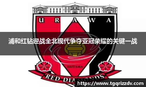 浦和红钻迎战全北现代争夺亚冠荣耀的关键一战