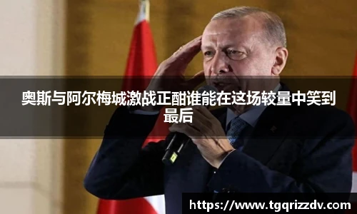 奥斯与阿尔梅城激战正酣谁能在这场较量中笑到最后