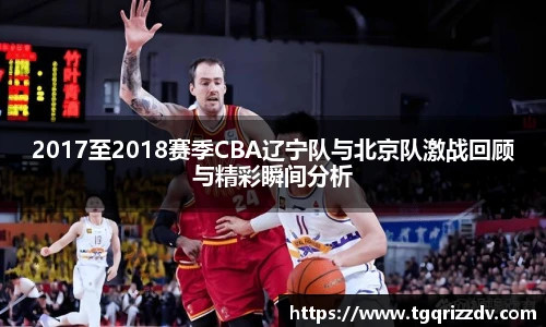 2017至2018赛季CBA辽宁队与北京队激战回顾与精彩瞬间分析