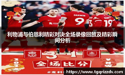 利物浦与伯恩利精彩对决全场录像回放及精彩瞬间分析