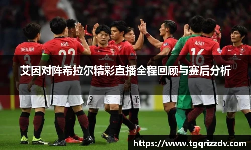 艾因对阵希拉尔精彩直播全程回顾与赛后分析
