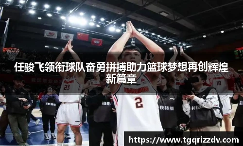 任骏飞领衔球队奋勇拼搏助力篮球梦想再创辉煌新篇章