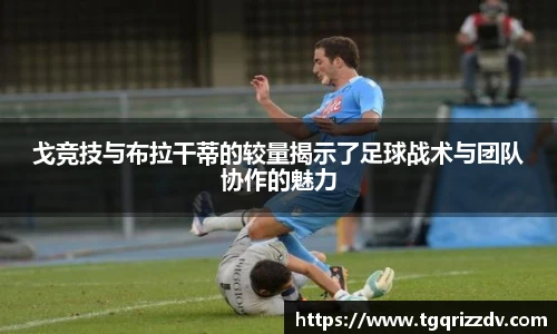 戈竞技与布拉干蒂的较量揭示了足球战术与团队协作的魅力