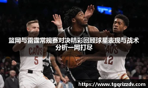 篮网与雷霆常规赛对决精彩回顾球星表现与战术分析一网打尽