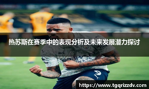 热苏斯在赛季中的表现分析及未来发展潜力探讨