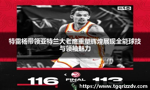 特雷杨带领亚特兰大老鹰重塑辉煌展现全能球技与领袖魅力