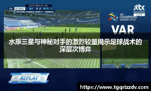 水原三星与神秘对手的激烈较量揭示足球战术的深层次博弈