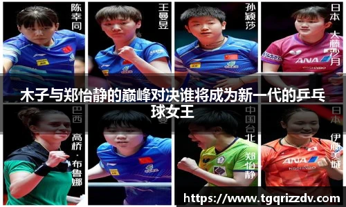木子与郑怡静的巅峰对决谁将成为新一代的乒乓球女王